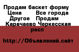 Продам баскет форму › Цена ­ 1 - Все города Другое » Продам   . Карачаево-Черкесская респ.